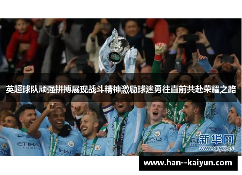 英超球队顽强拼搏展现战斗精神激励球迷勇往直前共赴荣耀之路 英超球队顽强拼搏展现战斗精神激励球迷勇往直前共赴荣耀之路