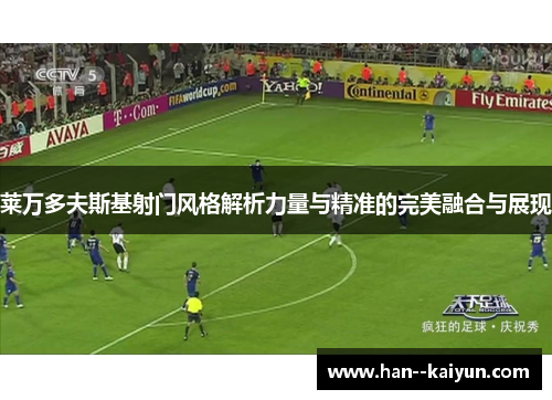 莱万多夫斯基射门风格解析力量与精准的完美融合与展现