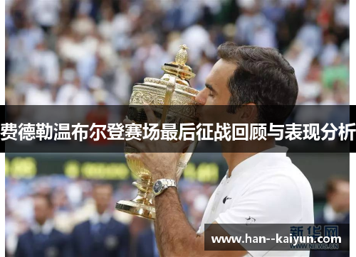 费德勒温布尔登赛场最后征战回顾与表现分析