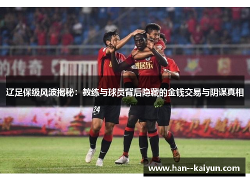 辽足保级风波揭秘：教练与球员背后隐藏的金钱交易与阴谋真相