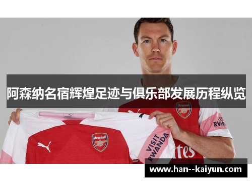 阿森纳名宿辉煌足迹与俱乐部发展历程纵览