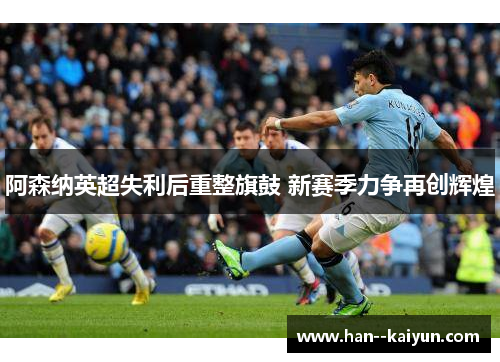 阿森纳英超失利后重整旗鼓 新赛季力争再创辉煌