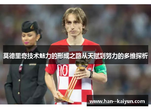 莫德里奇技术魅力的形成之路从天赋到努力的多维探析