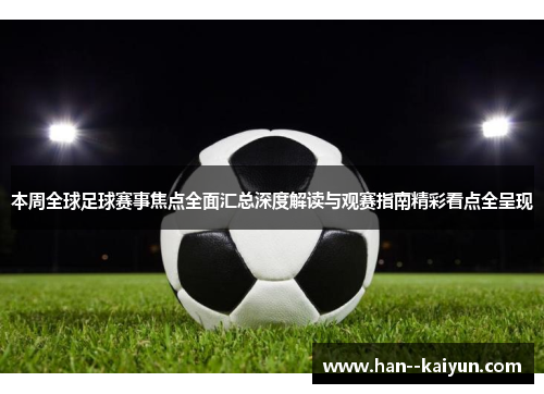 本周全球足球赛事焦点全面汇总深度解读与观赛指南精彩看点全呈现 本周全球足球赛事焦点全面汇总深度解读与观赛指南精彩看点全呈现