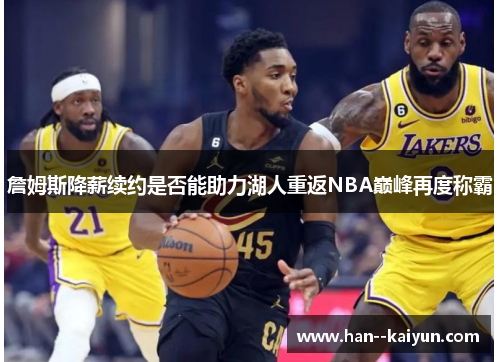 詹姆斯降薪续约是否能助力湖人重返NBA巅峰再度称霸 詹姆斯降薪续约是否能助力湖人重返NBA巅峰再度称霸