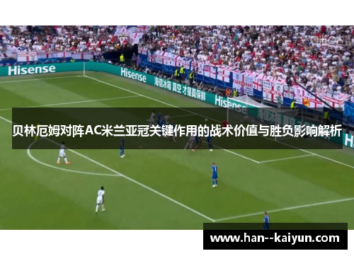 贝林厄姆对阵AC米兰亚冠关键作用的战术价值与胜负影响解析 贝林厄姆对阵AC米兰亚冠关键作用的战术价值与胜负影响解析