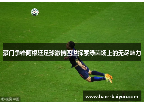 豪门争锋阿根廷足球激情四溢探索绿茵场上的无尽魅力 豪门争锋阿根廷足球激情四溢探索绿茵场上的无尽魅力