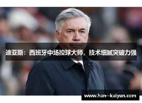 迪亚斯：西班牙中场控球大师，技术细腻突破力强