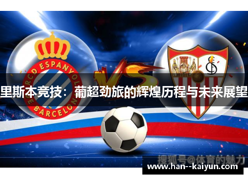 里斯本竞技:葡超劲旅的辉煌历程与未来展望 里斯本竞技:葡超劲旅的辉煌历程与未来展望