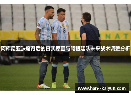 阿库尼亚缺席背后的真实原因与阿根廷队未来战术调整分析 阿库尼亚缺席背后的真实原因与阿根廷队未来战术调整分析
