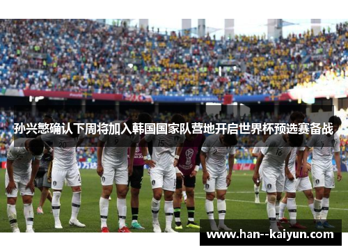 孙兴慜确认下周将加入韩国国家队营地开启世界杯预选赛备战