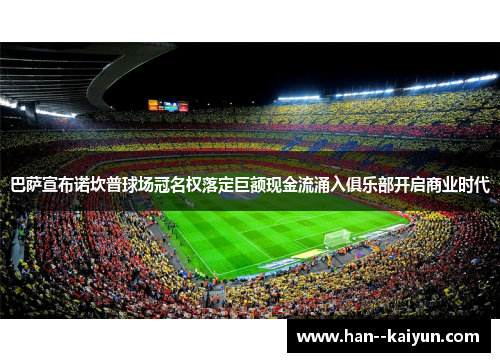 巴萨宣布诺坎普球场冠名权落定巨额现金流涌入俱乐部开启商业时代 巴萨宣布诺坎普球场冠名权落定巨额现金流涌入俱乐部开启商业时代