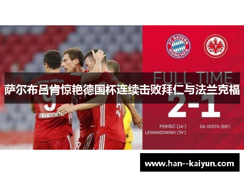 萨尔布吕肯惊艳德国杯连续击败拜仁与法兰克福 萨尔布吕肯惊艳德国杯连续击败拜仁与法兰克福