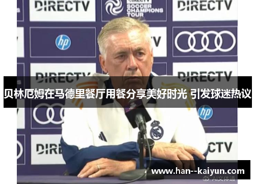 贝林厄姆在马德里餐厅用餐分享美好时光 引发球迷热议