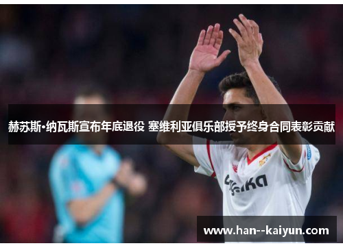 赫苏斯·纳瓦斯宣布年底退役 塞维利亚俱乐部授予终身合同表彰贡献 赫苏斯·纳瓦斯宣布年底退役 塞维利亚俱乐部授予终身合同表彰贡献