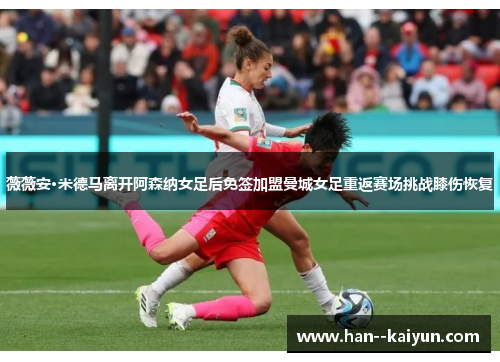 薇薇安·米德马离开阿森纳女足后免签加盟曼城女足重返赛场挑战膝伤恢复 薇薇安·米德马离开阿森纳女足后免签加盟曼城女足重返赛场挑战膝伤恢复