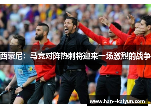 西蒙尼:马竞对阵热刺将迎来一场激烈的战争 西蒙尼:马竞对阵热刺将迎来一场激烈的战争