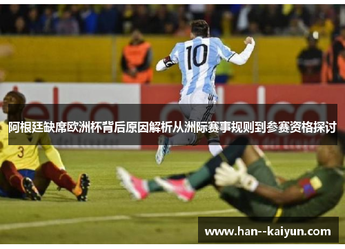 阿根廷缺席欧洲杯背后原因解析从洲际赛事规则到参赛资格探讨 阿根廷缺席欧洲杯背后原因解析从洲际赛事规则到参赛资格探讨