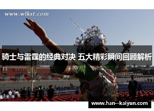 骑士与雷霆的经典对决 五大精彩瞬间回顾解析