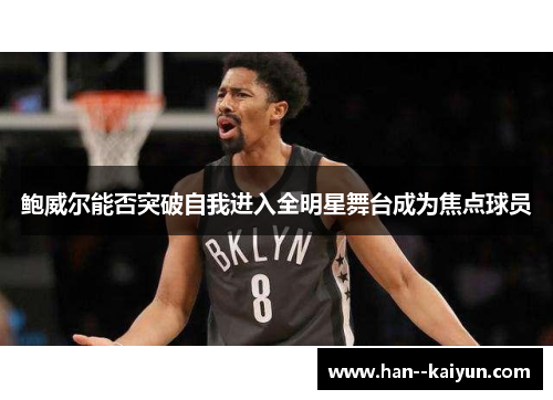 鲍威尔能否突破自我进入全明星舞台成为焦点球员