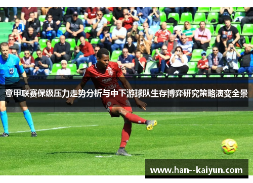 意甲联赛保级压力走势分析与中下游球队生存博弈研究策略演变全景