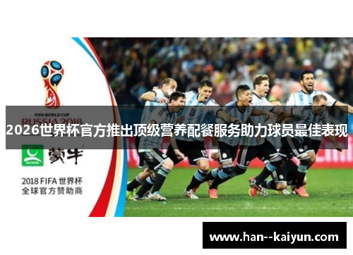 2026世界杯官方推出顶级营养配餐服务助力球员最佳表现 2026世界杯官方推出顶级营养配餐服务助力球员最佳表现
