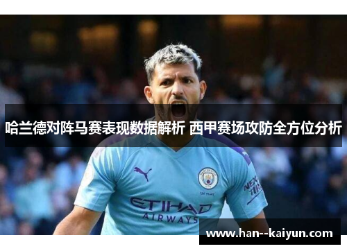 哈兰德对阵马赛表现数据解析 西甲赛场攻防全方位分析 哈兰德对阵马赛表现数据解析 西甲赛场攻防全方位分析