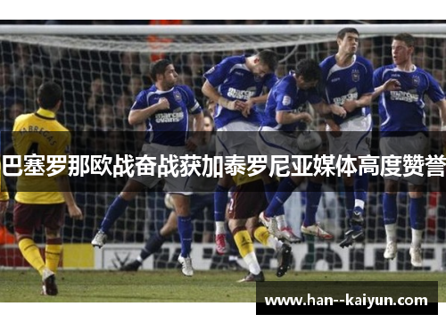 巴塞罗那欧战奋战获加泰罗尼亚媒体高度赞誉 巴塞罗那欧战奋战获加泰罗尼亚媒体高度赞誉