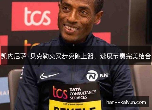 凯内尼萨·贝克勒交叉步突破上篮,速度节奏完美结合 凯内尼萨·贝克勒交叉步突破上篮,速度节奏完美结合