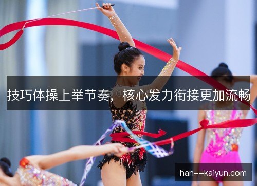 技巧体操上举节奏，核心发力衔接更加流畅