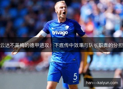 云达不莱梅的德甲进攻：下底传中效率与队长职责的分担